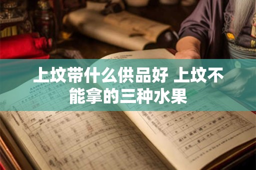 上坟带什么供品好 上坟不能拿的三种水果