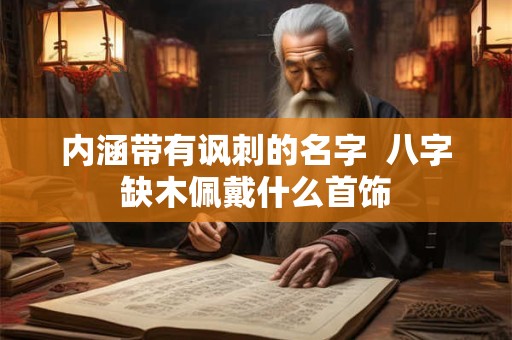 内涵带有讽刺的名字  八字缺木佩戴什么首饰