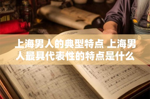 上海男人的典型特点 上海男人最具代表性的特点是什么
