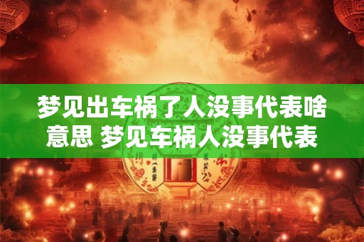 梦见出车祸了人没事代表啥意思 梦见车祸人没事代表什么