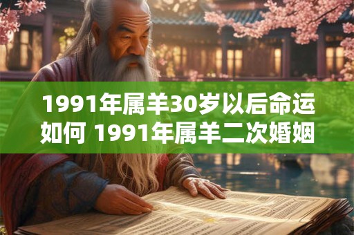 1991年属羊30岁以后命运如何 1991年属羊二次婚姻在几岁