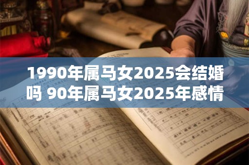 1990年属马女2025会结婚吗 90年属马女2025年感情运势如何