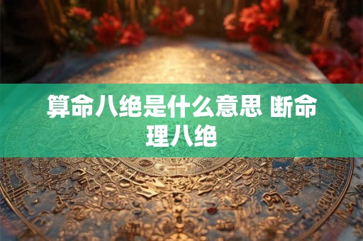 算命八绝是什么意思 断命理八绝