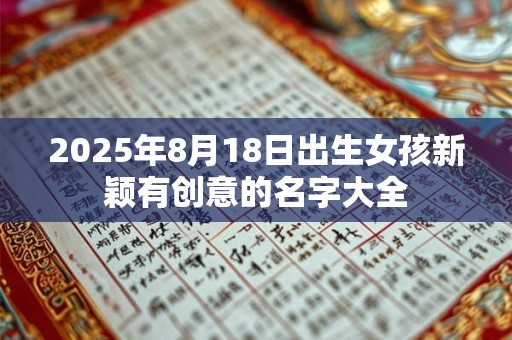 2025年8月18日出生女孩新颖有创意的名字大全