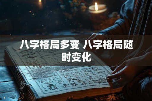 八字格局多变 八字格局随时变化 八字格局多变 八字格局随时变化