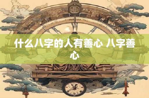什么八字的人有善心 八字善心