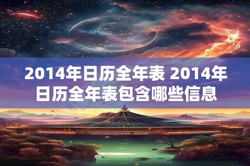 2014年日历全年表 2014年日历全年表包含哪些信息