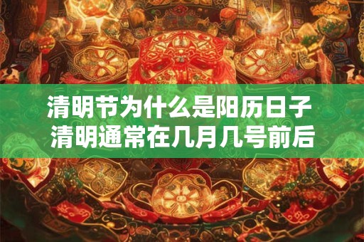 清明节为什么是阳历日子 清明通常在几月几号前后