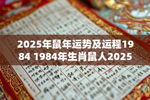 2025年鼠年运势及运程1984 1984年生肖鼠人2025年运势如何