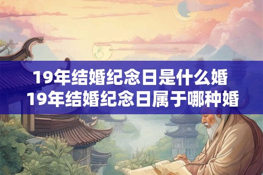 19年结婚纪念日是什么婚 19年结婚纪念日属于哪种婚姻
