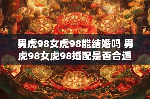 男虎98女虎98能结婚吗 男虎98女虎98婚配是否合适