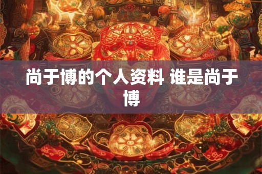 尚于博的个人资料 谁是尚于博