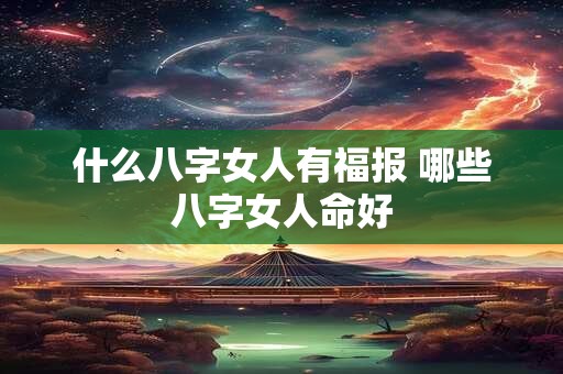什么八字女人有福报 哪些八字女人命好
