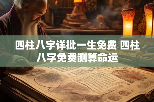 四柱八字详批一生免费 四柱八字免费测算命运