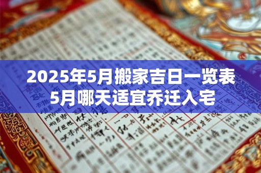 2025年5月搬家吉日一览表 5月哪天适宜乔迁入宅