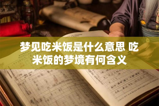 梦见吃米饭是什么意思 吃米饭的梦境有何含义