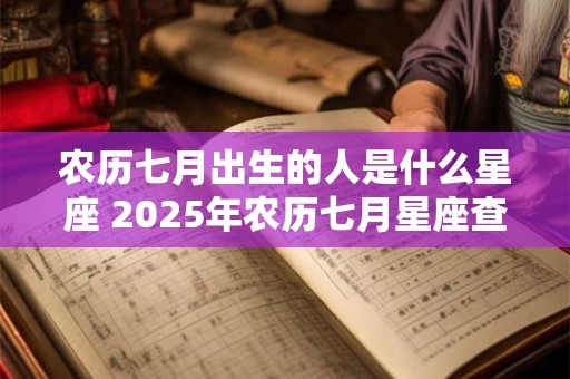 农历七月出生的人是什么星座 2025年农历七月星座查询