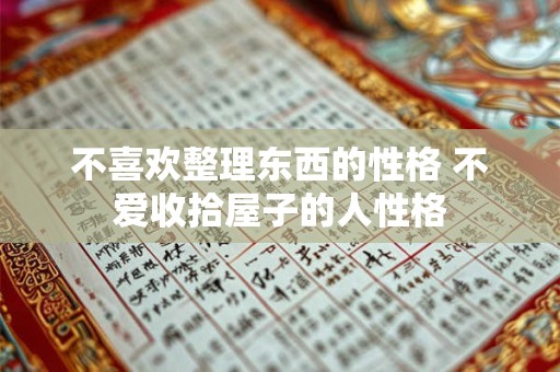 不喜欢整理东西的性格 不爱收拾屋子的人性格