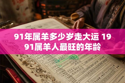 91年属羊多少岁走大运 1991属羊人最旺的年龄