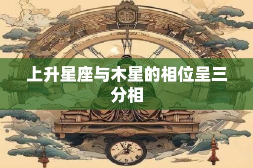 上升星座与木星的相位呈三分相