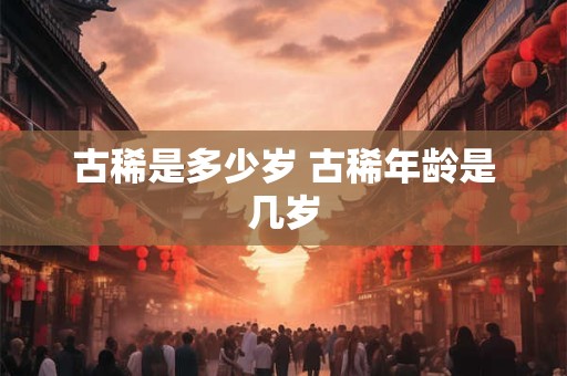 古稀是多少岁 古稀年龄是几岁