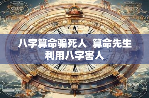 八字算命骗死人  算命先生利用八字害人