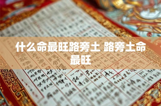 什么命最旺路旁土 路旁土命最旺