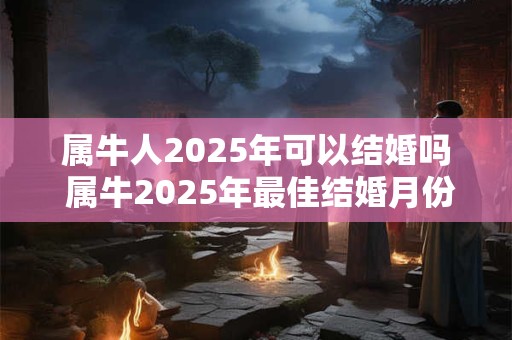 属牛人2026年可以结婚吗 属牛2026年最佳结婚月份