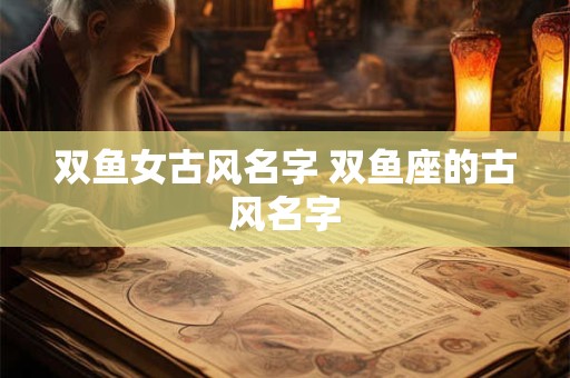 双鱼女古风名字 双鱼座的古风名字