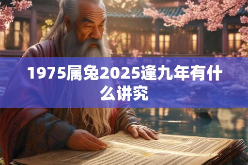 1975属兔2025逢九年有什么讲究