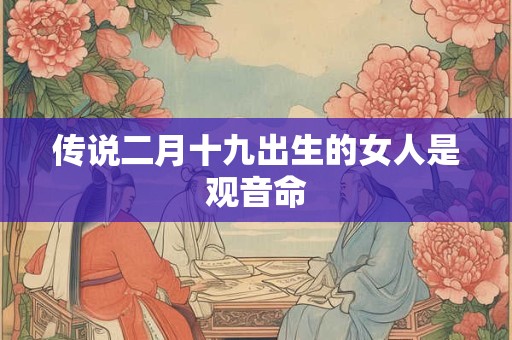 传说二月十九出生的女人是观音命