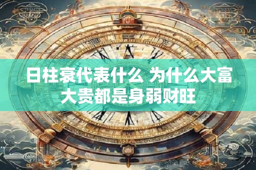日柱衰代表什么 为什么大富大贵都是身弱财旺