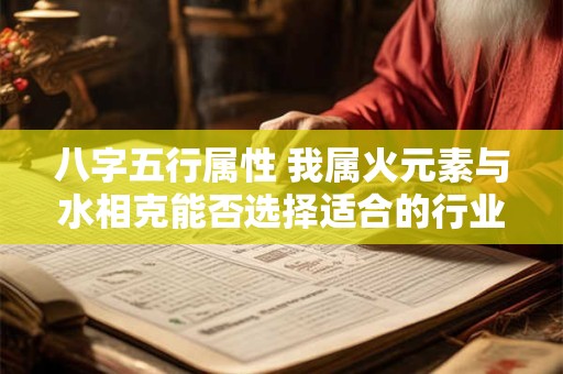 八字五行属性 我属火元素与水相克能否选择适合的行业