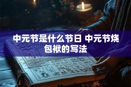 中元节是什么节日 中元节烧包袱的写法