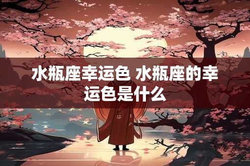 水瓶座幸运色 水瓶座的幸运色是什么