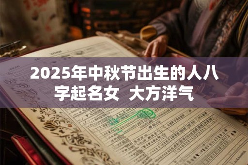 2025年中秋节出生的人八字起名女  大方洋气