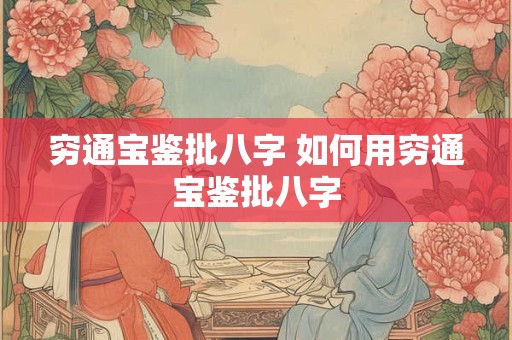 穷通宝鉴批八字 如何用穷通宝鉴批八字