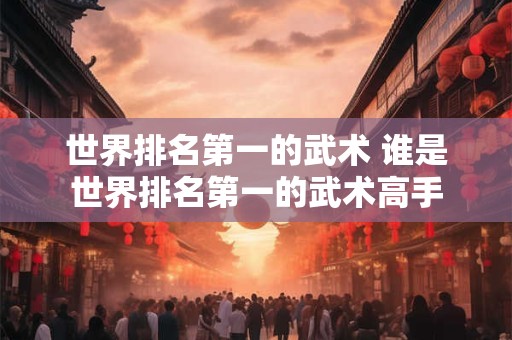 世界排名第一的武术 谁是世界排名第一的武术高手