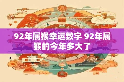 92年属猴幸运数字 92年属猴的今年多大了 92年属猴幸运数字 92年属猴的今年多大了