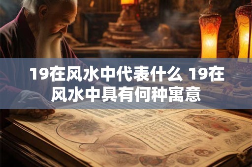 19在风水中代表什么 19在风水中具有何种寓意