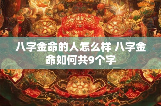 八字金命的人怎么样 八字金命如何共9个字