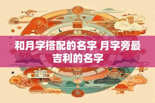 和月字搭配的名字 月字旁最吉利的名字