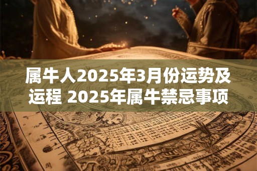 属牛人2025年3月份运势及运程 2025年属牛禁忌事项