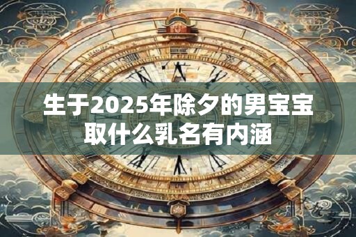 生于2025年除夕的男宝宝取什么乳名有内涵