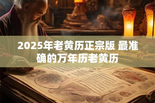 2025年老黄历正宗版 最准确的万年历老黄历