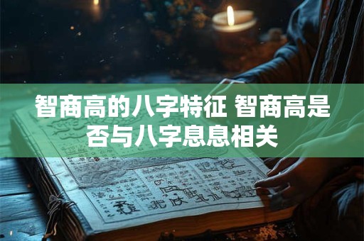 智商高的八字特征 智商高是否与八字息息相关