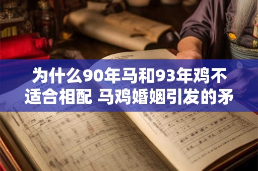 为什么90年马和93年鸡不适合相配 马鸡婚姻引发的矛盾与分歧 为什么90年马和93年鸡不适合相配 马鸡婚姻引发的矛盾与分歧
