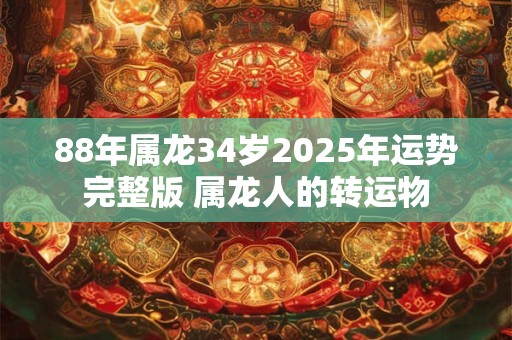 88年属龙34岁2025年运势完整版 属龙人的转运物