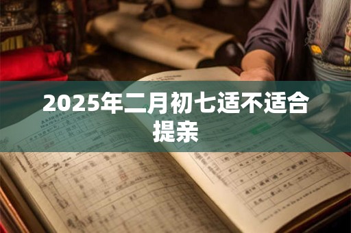 2025年二月初七适不适合提亲