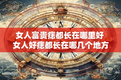 女人富贵痣都长在哪里好 女人好痣都长在哪几个地方 女人富贵痣都长在哪里好 女人好痣都长在哪几个地方